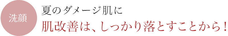 夏のダメージ肌に。肌改善はしっかり落とすことから！